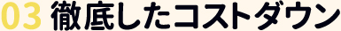 03徹底したコストダウン